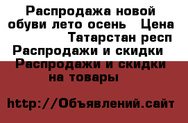 Распродажа новой обуви лето-осень › Цена ­ 200-400 - Татарстан респ. Распродажи и скидки » Распродажи и скидки на товары   